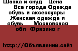 Шапка и снуд › Цена ­ 2 500 - Все города Одежда, обувь и аксессуары » Женская одежда и обувь   . Московская обл.,Фрязино г.